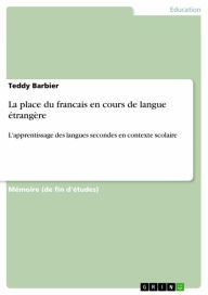 Title: La place du francais en cours de langue étrangère: L'apprentissage des langues secondes en contexte scolaire, Author: Teddy Barbier