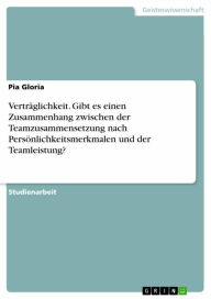 Title: Verträglichkeit. Gibt es einen Zusammenhang zwischen der Teamzusammensetzung nach Persönlichkeitsmerkmalen und der Teamleistung?, Author: Pia Gloria