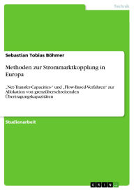 Title: Methoden zur Strommarktkopplung in Europa: Net-Transfer-Capacities- und Flow-Based-Verfahren zur Allokation von grenzüberschreitenden Übertragungskapazitäten, Author: Sebastian Tobias Böhmer