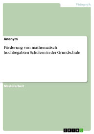 Title: Förderung von mathematisch hochbegabten Schülern in der Grundschule, Author: GRIN Verlag