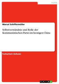 Title: Selbstverständnis und Rolle der Kommunistischen Partei im heutigen China, Author: Marcel Schiffermüller