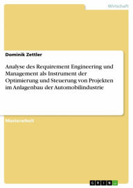 Title: Analyse des Requirement Engineering und Management als Instrument der Optimierung und Steuerung von Projekten im Anlagenbau der Automobilindustrie, Author: Dominik Zettler