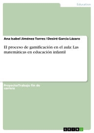 Title: El proceso de gamificación en el aula: Las matemáticas en educación infantil, Author: Ana Isabel Jiménez Torres