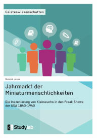 Title: Jahrmarkt der Miniaturmenschlichkeiten. Die Inszenierung von Kleinwuchs in den Freak Shows der USA 1840-1940, Author: Dominik Jesse