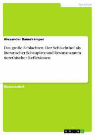 Title: Das große Schlachten. Der Schlachthof als literarischer Schauplatz und Resonanzraum tierethischer Reflexionen, Author: Alexander Bauerkämper