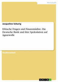 Title: Ethische Fragen und Finanzmärkte. Die Deutsche Bank und ihre Spekulation auf Agrarstoffe, Author: Jacqueline Schurig