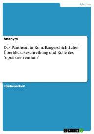 Title: Das Pantheon in Rom. Baugeschichtlicher Überblick, Beschreibung und Rolle des opus caementium, Author: GRIN Verlag
