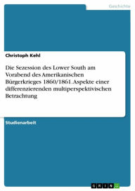 Title: Die Sezession des Lower South am Vorabend des Amerikanischen Bürgerkrieges 1860/1861. Aspekte einer differenzierenden multiperspektivischen Betrachtung, Author: Christoph Kehl