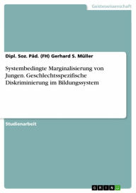 Title: Systembedingte Marginalisierung von Jungen. Geschlechtsspezifische Diskriminierung im Bildungssystem, Author: Dipl. Soz. Päd. (FH) Gerhard S. Müller