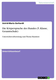 Title: Die Körpersprache des Hundes (5. Klasse, Gesamtschule): Unterrichtsvorbereitung zum Thema Haustiere, Author: Astrid-Maria Gerhardt