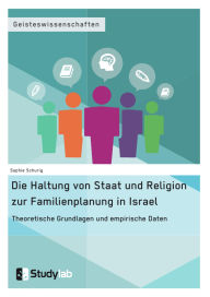 Title: Die Haltung von Staat und Religion zur Familienplanung in Israel. Theoretische Grundlagen und empirische Daten, Author: Sophie Schurig