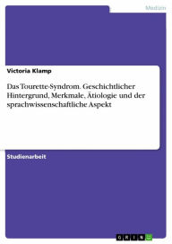 Title: Das Tourette-Syndrom. Geschichtlicher Hintergrund, Merkmale, Ätiologie und der sprachwissenschaftliche Aspekt, Author: Victoria Klamp