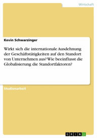 Title: Wirkt sich die internationale Ausdehnung der Geschäftstätigkeiten auf den Standort von Unternehmen aus? Wie beeinflusst die Globalisierung die Standortfaktoren?, Author: Kevin Schwarzinger