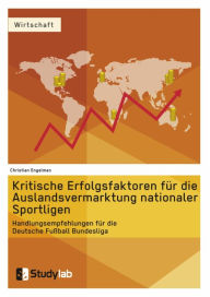 Title: Kritische Erfolgsfaktoren für die Auslandsvermarktung nationaler Sportligen: Handlungsempfehlungen für die Deutsche Fußball Bundesliga, Author: Christian Engelman