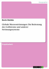 Title: Globale Meeresströmungen. Die Bedeutung des Golfstroms und anderer Strömungssysteme, Author: Kevin Steinke