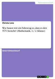 Title: Wie bauen wir ein Fahrzeug so, dass es den TÜV besteht? (Mathematik, 1./ 2. Klasse), Author: Christa Lenz
