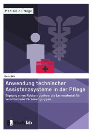 Title: Anwendung technischer Assistenzsysteme in der Pflege: Eignung eines Robbenroboters als Lernmaterial für verschiedene Personengruppen, Author: Martin Wild