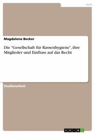 Title: Die 'Gesellschaft für Rassenhygiene', ihre Mitglieder und Einfluss auf das Recht, Author: Magdalena Becker