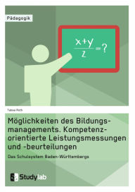 Title: Möglichkeiten des Bildungsmanagements. Kompetenzorientierte Leistungsmessungen und -beurteilungen: Das Schulsystem Baden-Württembergs, Author: Tabea Roth