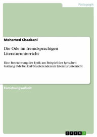 Title: Die Ode im fremdsprachigen Literaturunterricht: Eine Betrachtung der Lyrik am Beispiel der lyrischen Gattung Ode bei DaF-Studierenden im Literaturunterricht, Author: Mohamed Chaabani