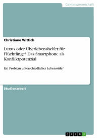 Title: Luxus oder Überlebenshelfer für Flüchtlinge? Das Smartphone als Konfliktpotenzial: Ein Problem unterschiedlicher Lebensstile?, Author: Christiane Wittich