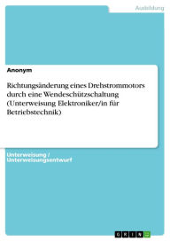 Title: Richtungsänderung eines Drehstrommotors durch eine Wendeschützschaltung (Unterweisung Elektroniker/in für Betriebstechnik), Author: Anonym