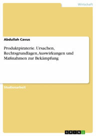 Title: Produktpiraterie. Ursachen, Rechtsgrundlagen, Auswirkungen und Maßnahmen zur Bekämpfung, Author: Abdullah Cavus