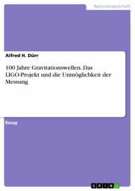 Title: 100 Jahre Gravitationswellen. Das LIGO-Projekt und die Unmöglichkeit der Messung, Author: Alfred H. Dürr