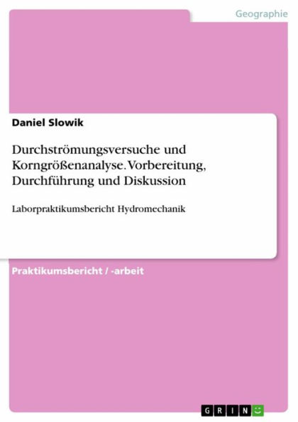 Durchströmungsversuche und Korngrößenanalyse. Vorbereitung, Durchführung und Diskussion: Laborpraktikumsbericht Hydromechanik