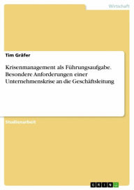 Title: Krisenmanagement als Führungsaufgabe. Besondere Anforderungen einer Unternehmenskrise an die Geschäftsleitung, Author: Tim Gräfer