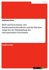 Title: BND und Terrorismus. Der Bundesnachrichtendienst und die Emotion Angst bei der Bekämpfung des internationalen Terrorismus, Author: Andreas Evers