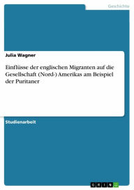 Title: Einflüsse der englischen Migranten auf die Gesellschaft (Nord-) Amerikas am Beispiel der Puritaner, Author: Julia Wagner