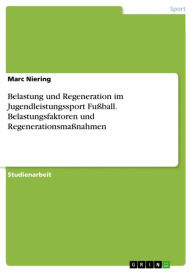 Title: Belastung und Regeneration im Jugendleistungssport Fußball. Belastungsfaktoren und Regenerationsmaßnahmen, Author: Marc Niering