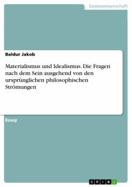 Title: Materialismus und Idealismus. Die Fragen nach dem Sein ausgehend von den ursprünglichen philosophischen Strömungen, Author: Baldur Jakob