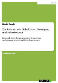 Title: Zur Relation von (Schul-)Sport, Bewegung und Selbstkonzept: Eine analytische Untersuchung in Betrachtung vorhandener wissenschaftlicher Forschungen, Author: David Zucchi