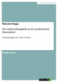 Title: Der Auferstehungsleib in der paulinischen Konzeption: Untersuchung von 1 Kor 15,35-49, Author: Manuela Klagge