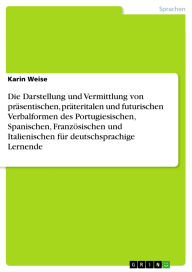 Title: Die Darstellung und Vermittlung von präsentischen, präteritalen und futurischen Verbalformen des Portugiesischen, Spanischen, Französischen und Italienischen für deutschsprachige Lernende, Author: Karin Weise