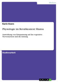 Title: Physiologie im Berufskontext Shiatsu: Auswirkung von Entspannung auf das vegetative Nervensystem und die Atmung, Author: Karin Koers