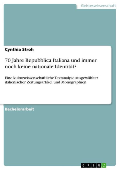 70 Jahre Repubblica Italiana und immer noch keine nationale Identität?: Eine kulturwissenschaftliche Textanalyse ausgewählter italienischer Zeitungsartikel und Monographien