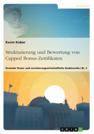 Title: Strukturierung und Bewertung von Capped Bonus-Zertifikaten: Deutsche finanz- und versicherungswirtschaftliche Studienreihe Nr. 3, Author: Kevin Kober