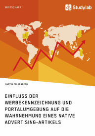 Title: Einfluss der Werbekennzeichnung und Portalumgebung auf die Wahrnehmung eines Native Advertising-Artikels, Author: Martin Falkenberg
