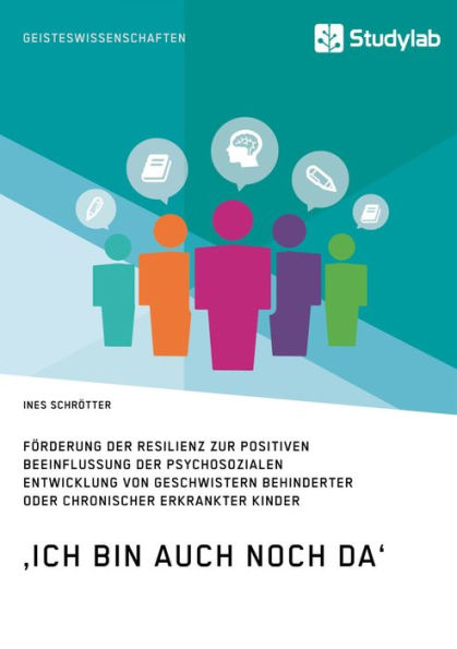 'Ich bin auch noch da'. Förderung der Resilienz zur positiven Beeinflussung der psychosozialen Entwicklung von Geschwistern behinderter oder chronischer erkrankter Kinder