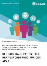 Title: Der suizidale Patient als Herausforderung für den Arzt: Eine kritische Reflexion im Lichte der existentialistischen Philosophien von Karl Jaspers, Albert Camus und Jean Améry, Author: Flavio Daniele Sepulcri