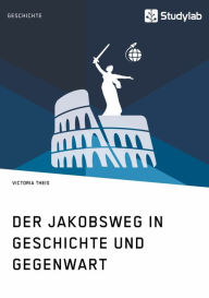Title: Der Jakobsweg in Geschichte und Gegenwart, Author: Victoria Theis