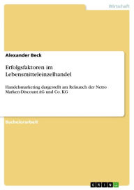 Title: Erfolgsfaktoren im Lebensmitteleinzelhandel: Handelsmarketing dargestellt am Relaunch der Netto Marken-Discount AG und Co. KG, Author: Alexander  Beck