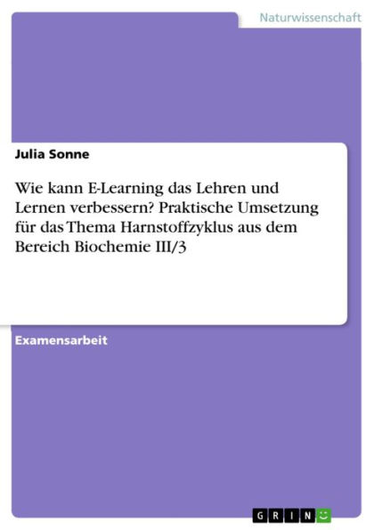 Wie kann E-Learning das Lehren und Lernen verbessern? Praktische Umsetzung für das Thema Harnstoffzyklus aus dem Bereich Biochemie III/3