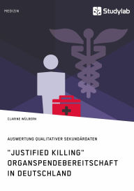 Title: Justified Killing. Organspendebereitschaft in Deutschland: Auswertung qualitativer Sekundärdaten, Author: Clarine Wülbern