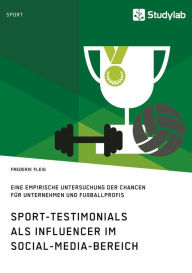 Title: Sport-Testimonials als Influencer im Social-Media-Bereich: Eine empirische Untersuchung der Chancen für Unternehmen und Fußballprofis, Author: Frederik Fleig