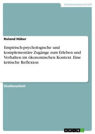 Title: Empirisch-psychologische und komplementäre Zugänge zum Erleben und Verhalten im ökonomischen Kontext. Eine kritische Reflexion, Author: Roland Hüber