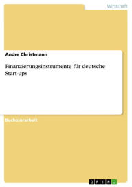 Title: Finanzierungsinstrumente für deutsche Start-ups, Author: Andre Christmann